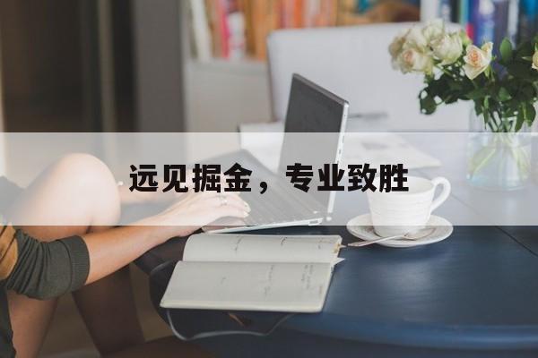 远见掘金,专业致胜(专业致胜还是专业制胜)-第1张图片-战略资本商业服务 远见掘金,专业致胜(专业致胜还是专业制胜)-第1张图片-战略资本商业服务